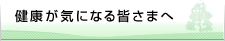 健康が気になる皆さまへ